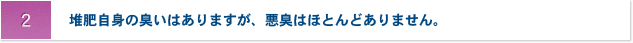 2.堆肥自身の臭いはありますが、悪臭はほとんどありません。