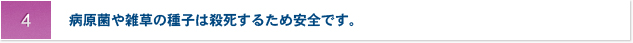 4.病原菌や雑草の種子は殺死するため安全です。
