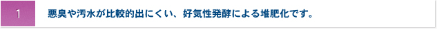 1 悪臭や汚水が比較的出にくい、好気性発酵による堆肥化です。