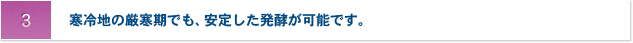 3 寒冷地の厳寒期でも、安定した発酵が可能です。