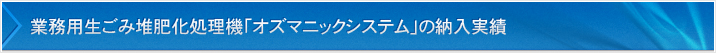 業務用生ごみ堆肥化処理機「オズマニックシステム」の納入実績