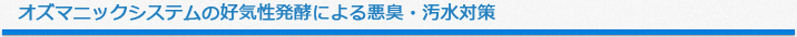 オズマニックシステムの好気性発酵による悪臭・汚水対策